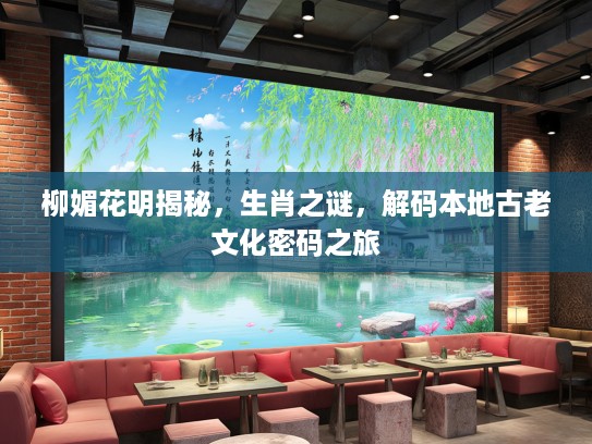 柳媚花明揭秘，生肖之谜，解码本地古老文化密码之旅