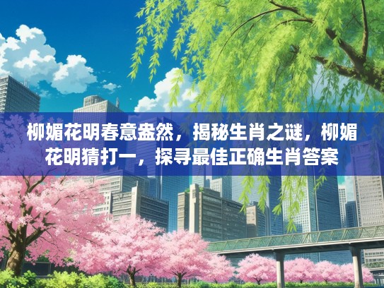 柳媚花明春意盎然，揭秘生肖之谜，柳媚花明猜打一，探寻最佳正确生肖答案