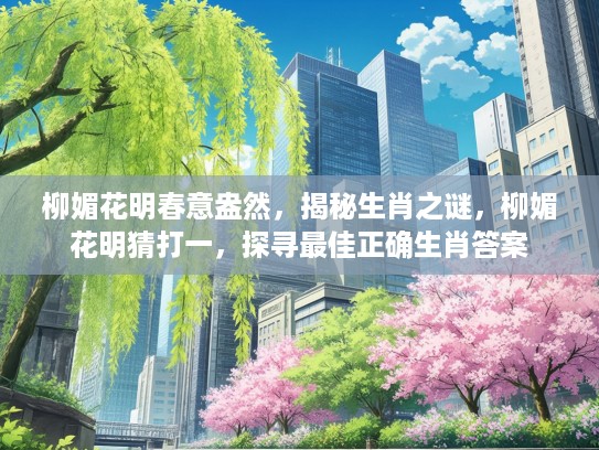 柳媚花明春意盎然，揭秘生肖之谜，柳媚花明猜打一，探寻最佳正确生肖答案