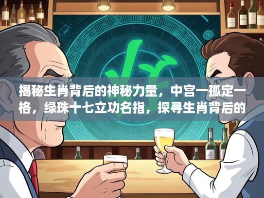揭秘生肖背后的神秘力量，中宫一孤定一格，绿珠十七立功名指，探寻生肖背后的独特魅力