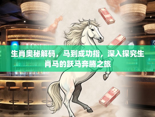 生肖奥秘解码，马到成功指，深入探究生肖马的跃马奔腾之旅