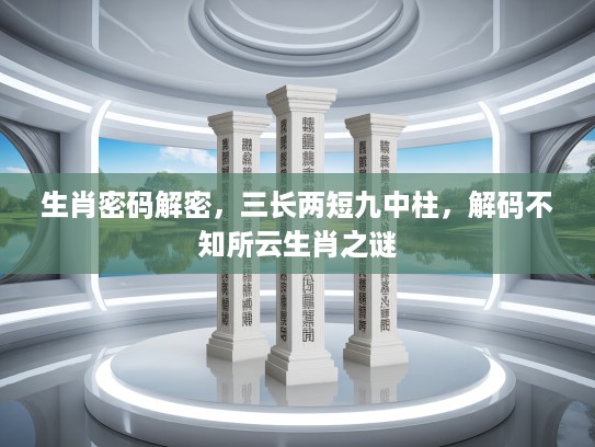 生肖密码解密，三长两短九中柱，解码不知所云生肖之谜