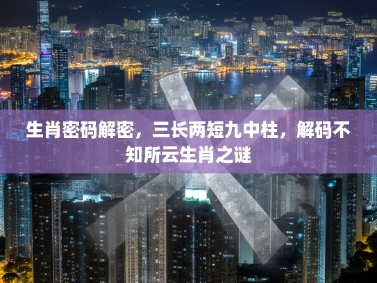 生肖密码解密，三长两短九中柱，解码不知所云生肖之谜