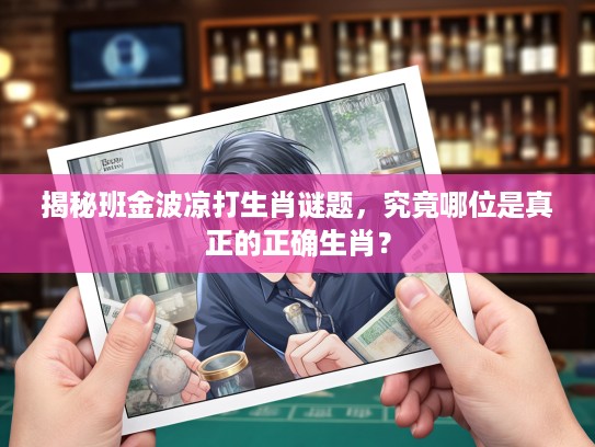 揭秘班金波凉打生肖谜题，究竟哪位是真正的正确生肖？
