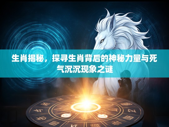 生肖揭秘，探寻生肖背后的神秘力量与死气沉沉现象之谜