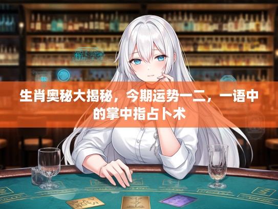 生肖奥秘大揭秘，今期运势一二，一语中的掌中指占卜术