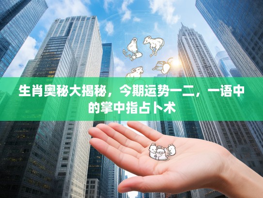 生肖奥秘大揭秘，今期运势一二，一语中的掌中指占卜术