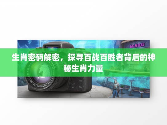 生肖密码解密，探寻百战百胜者背后的神秘生肖力量