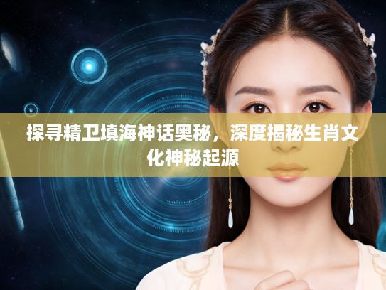 探寻精卫填海神话奥秘，深度揭秘生肖文化神秘起源