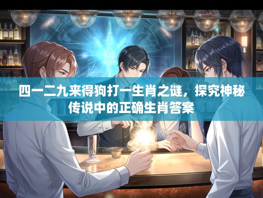 四一二九来得狗打一生肖之谜，探究神秘传说中的正确生肖答案
