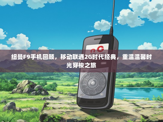 纽曼F9手机回顾，移动联通2G时代经典，重温温馨时光穿梭之旅