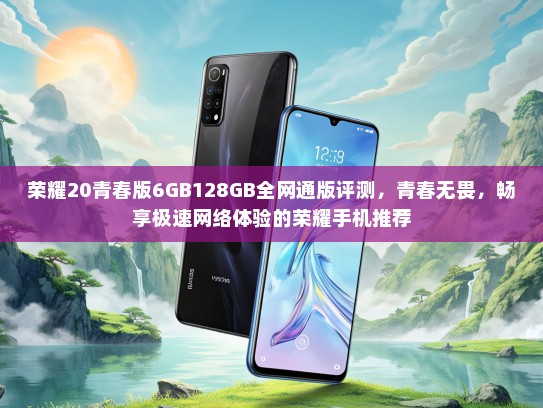 荣耀20青春版6GB128GB全网通版评测，青春无畏，畅享极速网络体验的荣耀手机推荐