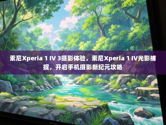 索尼Xperia 1 IV 3摄影体验，索尼Xperia 1 IV光影捕捉，开启手机摄影新纪元攻略