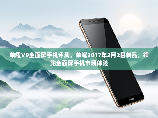 荣耀V9全面屏手机评测，荣耀2017年2月2日新品，领跑全面屏手机市场体验