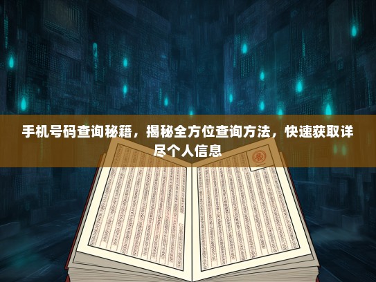 手机号码查询秘籍，揭秘全方位查询方法，快速获取详尽个人信息