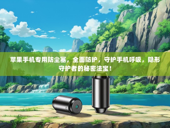 苹果手机专用防尘塞，全面防护，守护手机呼吸，隐形守护者的秘密法宝！