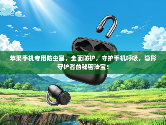 苹果手机专用防尘塞，全面防护，守护手机呼吸，隐形守护者的秘密法宝！