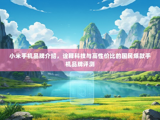 小米手机品牌介绍，诠释科技与高性价比的国民爆款手机品牌评测