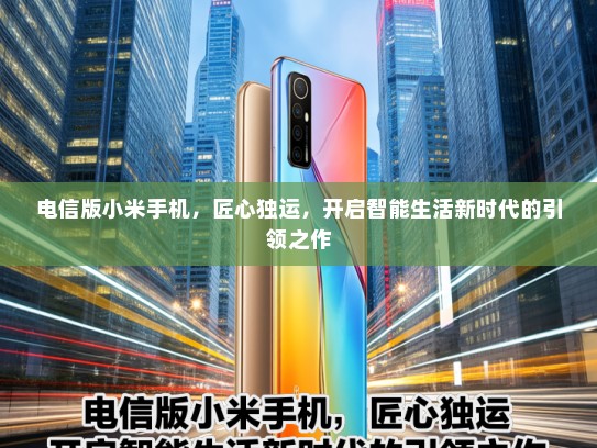 电信版小米手机，匠心独运，开启智能生活新时代的引领之作
