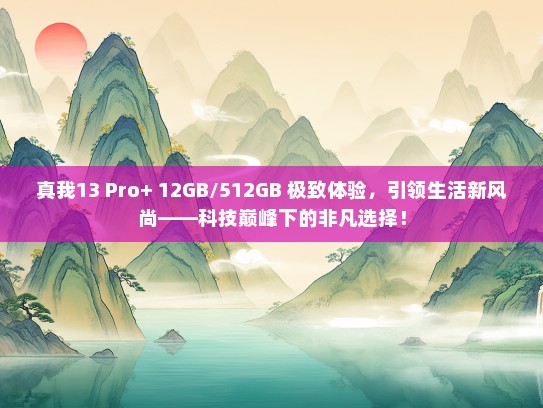 真我13 Pro+ 12GB/512GB 极致体验，引领生活新风尚——科技巅峰下的非凡选择！