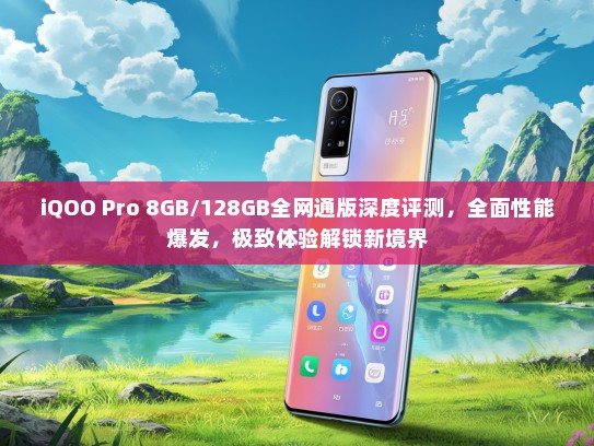 iQOO Pro 8GB/128GB全网通版深度评测，全面性能爆发，极致体验解锁新境界