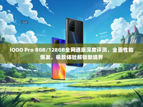 iQOO Pro 8GB/128GB全网通版深度评测，全面性能爆发，极致体验解锁新境界
