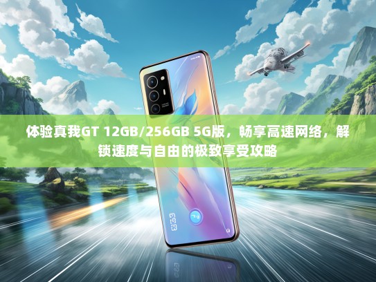 体验真我GT 12GB/256GB 5G版，畅享高速网络，解锁速度与自由的极致享受攻略