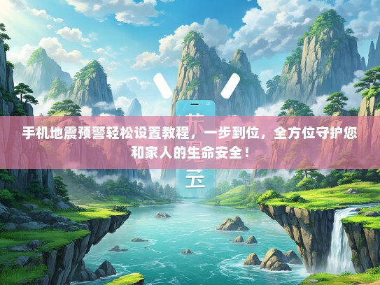 手机地震预警轻松设置教程，一步到位，全方位守护您和家人的生命安全！