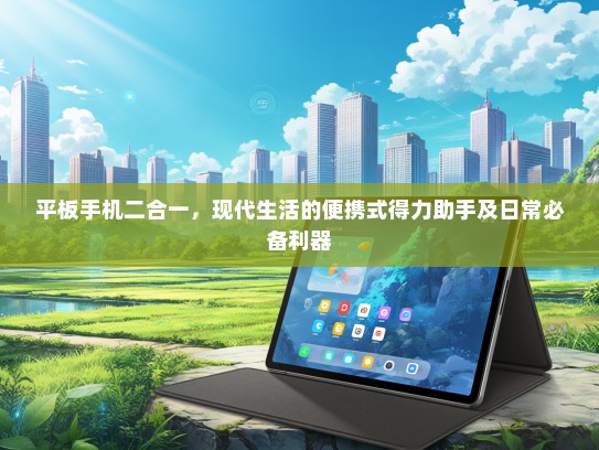 平板手机二合一，现代生活的便携式得力助手及日常必备利器