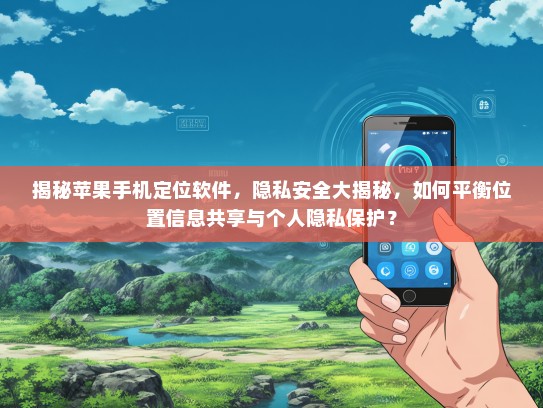 揭秘苹果手机定位软件，隐私安全大揭秘，如何平衡位置信息共享与个人隐私保护？