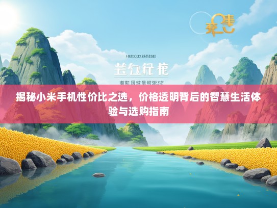 揭秘小米手机性价比之选，价格透明背后的智慧生活体验与选购指南
