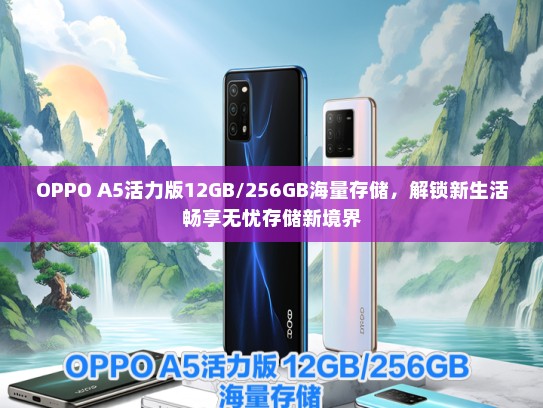 OPPO A5活力版12GB/256GB海量存储，解锁新生活畅享无忧存储新境界