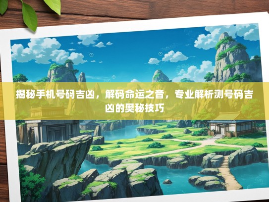 揭秘手机号码吉凶，解码命运之音，专业解析测号码吉凶的奥秘技巧