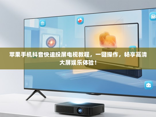 苹果手机抖音快速投屏电视教程，一键操作，畅享高清大屏娱乐体验！