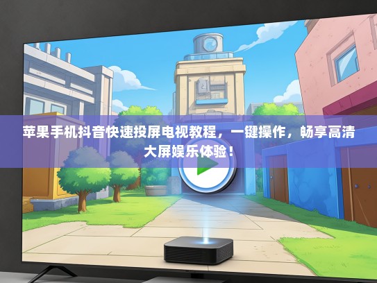 苹果手机抖音快速投屏电视教程，一键操作，畅享高清大屏娱乐体验！