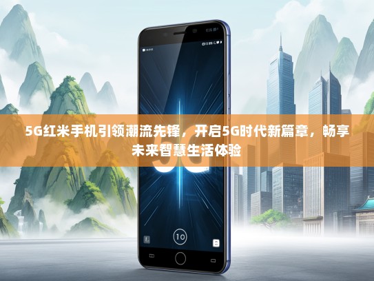 5G红米手机引领潮流先锋，开启5G时代新篇章，畅享未来智慧生活体验