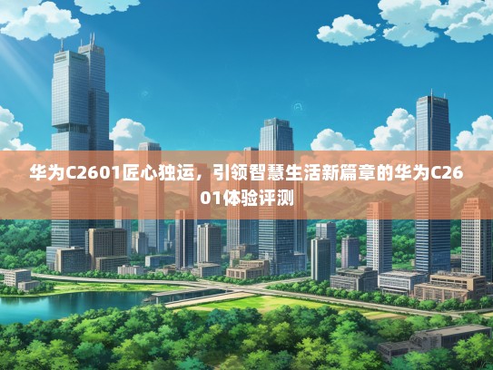 华为C2601匠心独运，引领智慧生活新篇章的华为C2601体验评测