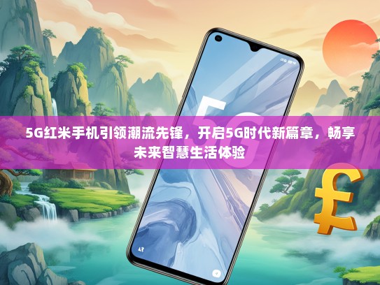 5G红米手机引领潮流先锋，开启5G时代新篇章，畅享未来智慧生活体验