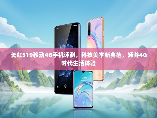 长虹S19移动4G手机评测，科技美学新典范，畅游4G时代生活体验