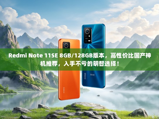 Redmi Note 11SE 8GB/128GB版本，高性价比国产神机推荐，入手不亏的明智选择！