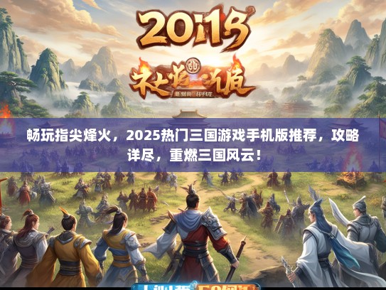 畅玩指尖烽火，2025热门三国游戏手机版推荐，攻略详尽，重燃三国风云！