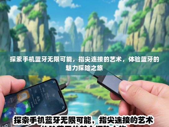 探索手机蓝牙无限可能，指尖连接的艺术，体验蓝牙的魅力探险之旅