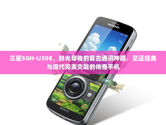 三星SGH-U308，时光穿梭的复古通讯神器，见证经典与现代完美交融的传奇手机