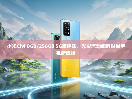 小米Civi 8GB/256GB 5G版评测，光影流动间的时尚手机新选择