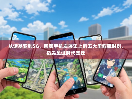 从诺基亚到5G，回顾手机发展史上的五大里程碑时刻，指尖见证时代变迁