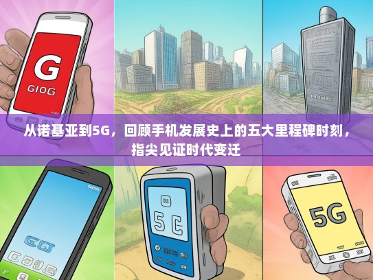 从诺基亚到5G，回顾手机发展史上的五大里程碑时刻，指尖见证时代变迁