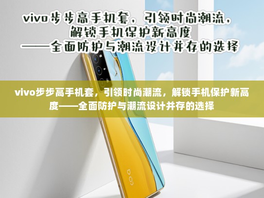 vivo步步高手机套，引领时尚潮流，解锁手机保护新高度——全面防护与潮流设计并存的选择