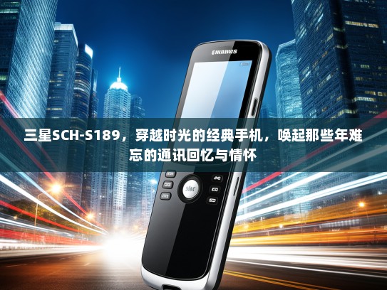 三星SCH-S189，穿越时光的经典手机，唤起那些年难忘的通讯回忆与情怀