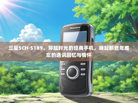 三星SCH-S189，穿越时光的经典手机，唤起那些年难忘的通讯回忆与情怀