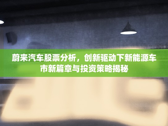蔚来汽车股票分析，创新驱动下新能源车市新篇章与投资策略揭秘
